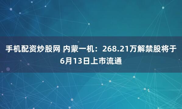 手机配资炒股网 内蒙一机：268.21万解禁股将于6月13日上市流通