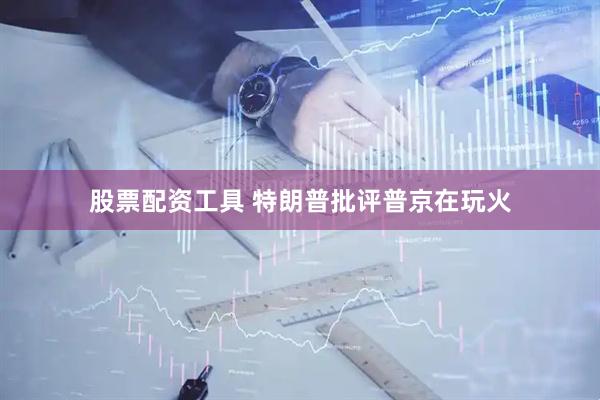 股票配资工具 特朗普批评普京在玩火