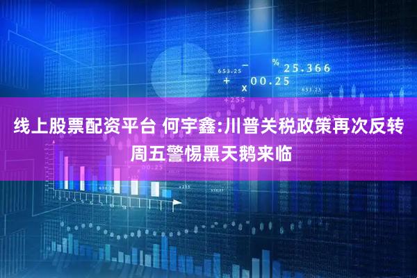 线上股票配资平台 何宇鑫:川普关税政策再次反转 周五警惕黑天鹅来临