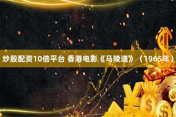 炒股配资10倍平台 香港电影《马陵道》（1965年）